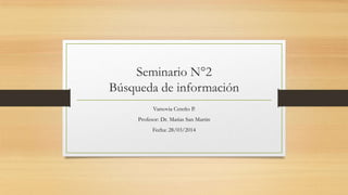 Seminario N°2
Búsqueda de información
Varsovia Cereño P.
Profesor: Dr. Matías San Martin
Fecha: 28/03/2014
 