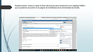 Posteriormente, vamos a copiar el título del artículo para introducirlo en el catálogo FAMA+,
que lo podemos encontrar en la página de la biblioteca de la Universidad de Sevilla.
 