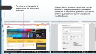Para buscar en la revista, le
tenemos que dar a búsqueda
avanzada.
Una vez dentro, ponemos los datos tal y como
están en la imagen para ver si la Universidad
cuenta con el artículo que queremos, si no es así
tenemos que reservarlo o pedir un préstamo
interbibliotecario.
 