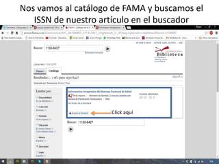 Nos vamos al catálogo de FAMA y buscamos el
ISSN de nuestro artículo en el buscador
Click aquí
 