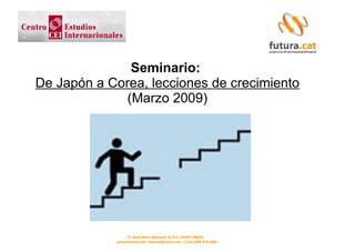 Seminario:
De Japón a Corea, lecciones de crecimiento
              (Marzo 2009)




                 C/ Sant Pere Apòstol, 6, 2-2, 43201 REUS
            www.futura.cat / futura@futura.cat / (+34) 686 475 866
 