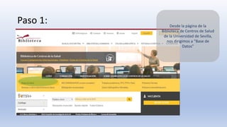 Paso 1: Desde la página de la
Biblioteca de Centros de Salud
de la Universidad de Sevilla,
nos dirigimos a “Base de
Datos”
 