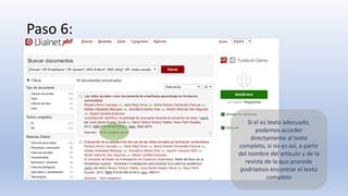 Paso 6:
Si el es texto adecuado,
podemos acceder
directamente al texto
completo, si no es así, a partir
del nombre del artículo y de la
revista de la que procede
podríamos encontrar el texto
completo
 