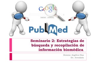 Seminario 2: Estrategias de
búsqueda y recopilación de
información biomédica.
Alumna: Angélica Díaz
Dr.: Avendaño
 