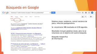 Búsqueda en Google
Palabras claves: exodoncia, control mecánico de
placa, infección postoperatoria.
Se encontraron 388 resultados en 0.90 segundos.
Resultados incluyen palabras claves, pero no se
relacionan con el objetivo de nuestra búsqueda.
Búsqueda inespecífica
de información.
 