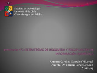 Alumna: Carolina González Villarreal
Docente: Dr. Enrique Ponce De León
Abril 2015
Facultad de Odontología
Universidad de Chile
Clínica Integral del Adulto
 