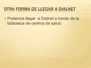 OTRA FORMA DE LLEGAR A DIALNET
 Podemos llegar a Dialnet a través de la
biblioteca de centros de salud.
 