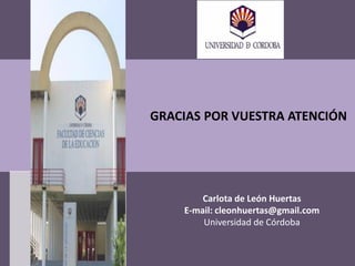 GRACIAS POR VUESTRA ATENCIÓN
Carlota de León Huertas
E-mail: cleonhuertas@gmail.com
Universidad de Córdoba
 