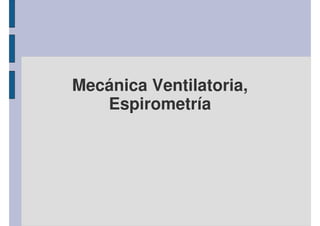 Mecánica Ventilatoria, 
Espirometría 
 