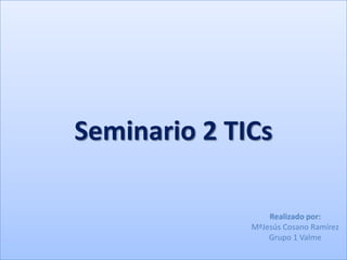 Seminario 2 TICs

                  Realizado por:
              MªJesús Cosano Ramírez
                  Grupo 1 Valme
 