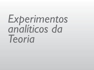 Experimentos
analíticos da
Teoria
 