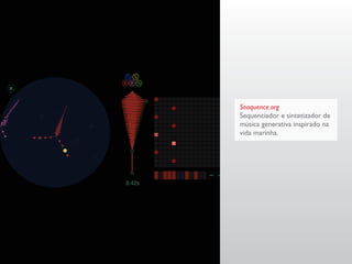 Seaquence.org
Sequenciador e sintetizador de
música generativa inspirado na
vida marinha.
 