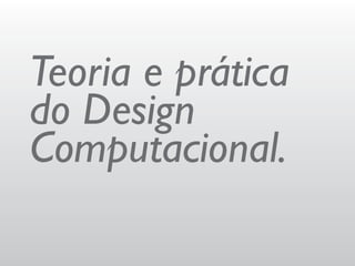 Teoria e prática
do Design
Computacional.
 