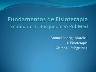 Samuel Rodrigo Marchal
1º Fisioterapia
Grupo 1 – Subgrupo 3

 