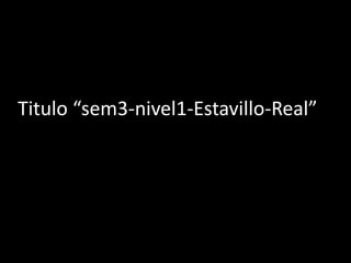 Titulo “sem3-nivel1-Estavillo-Real”

 
