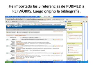 He importado las 5 referencias de PUBMED a
REFWORKS. Luego origino la bibliografía.
 