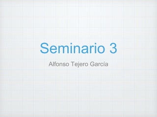 Seminario 3 
Alfonso Tejero García 
 
