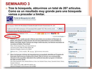 SEMINARIO 3 
 Tras la búsqueda, obtuvimos un total de 207 artículos. 
Como es un resultado muy grande para una búsqueda 
vamos a proceder a limitar. 
 