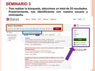 SEMINARIO 3 
 Tras realizar la búsqueda, obtuvimos un total de 25 resultados. 
Posteriormente, nos identificamos con nuestro usuario y 
contraseña. 
 