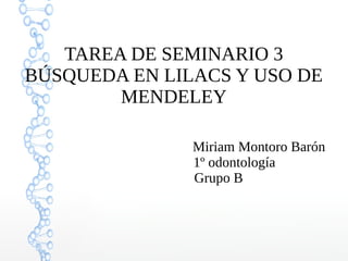 TAREA DE SEMINARIO 3 
BÚSQUEDA EN LILACS Y USO DE 
M E N D E L E Y 
Miriam Montoro Barón 
1º odontología 
Grupo B 
 