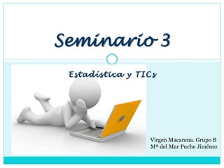 Estadística y TICs
Seminario 3
Virgen Macarena. Grupo B
Mª del Mar Puche Jiménez
 