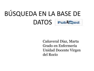 BÚSQUEDA EN LA BASE DE
DATOS
Cañaveral Díaz, Marta
Grado en Enfermería
Unidad Docente Virgen
del Rocío
 