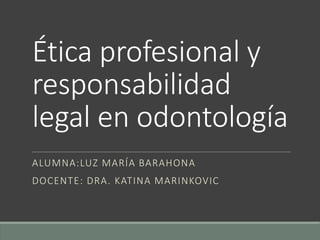 Ética profesional y
responsabilidad
legal en odontología
ALUMNA:LUZ MARÍA BARAHONA
DOCENTE: DRA. KATINA MARINKOVIC
 