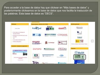 Para acceder a la base de datos hay que clickear en “Más bases de datos” y
posteriormente clickeamos en la base de datos que nos facilita la traducción de
las palabras. Esta base de datos es “DECS”.
 