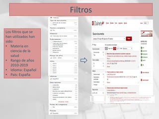 Filtros
Los filtros que se
han utilizados han
sido:
• Materia en
ciencia de la
salud
• Rango de años
2010-2019
• Idioma: Español
• País: España
 