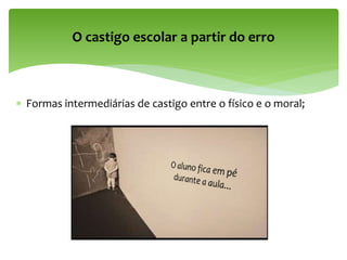  Formas intermediárias de castigo entre o físico e o moral;
O castigo escolar a partir do erro
 