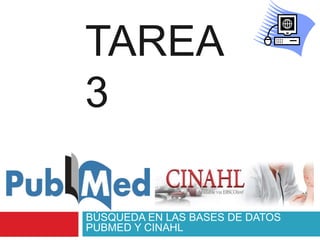 TAREA
3
BÚSQUEDA EN LAS BASES DE DATOS
PUBMED Y CINAHL
 