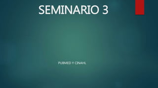 SEMINARIO 3
PUBMED Y CINAHL
 