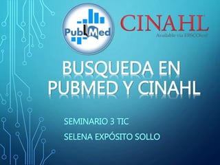 BUSQUEDA EN
PUBMED Y CINAHL
SEMINARIO 3 TIC
SELENA EXPÓSITO SOLLO
 