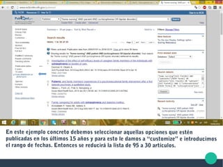 En este ejemplo concreto debemos seleccionar aquellas opciones que estén
publicadas en los últimos 15 años y para esto le damos a “customize” e introducimos
el rango de fechas. Entonces se reducirá la lista de 95 a 30 artículos.
 