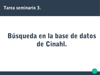 Tarea seminario 3.
Búsqueda en la base de datos
de Cinahl.
 