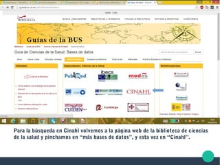 Para la búsqueda en Cinahl volvemos a la página web de la biblioteca de ciencias
de la salud y pinchamos en “más bases de datos”, y esta vez en “Cinahl”.
 