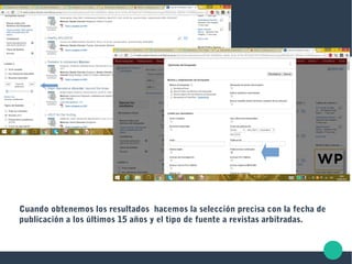 Cuando obtenemos los resultados hacemos la selección precisa con la fecha de
publicación a los últimos 15 años y el tipo de fuente a revistas arbitradas.
 