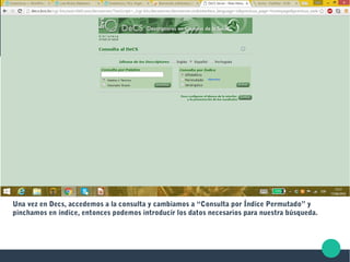 Una vez en Decs, accedemos a la consulta y cambiamos a “Consulta por Índice Permutado” y
pinchamos en índice, entonces podemos introducir los datos necesarios para nuestra búsqueda.
 