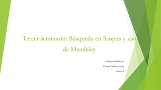 Tercer seminario: Búsqueda en Scopus y uso
de Mendeley
Trabajo realizado por:
Cristina Caballero Ayala
Grupo A
 
