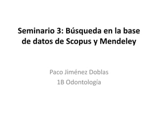 Seminario 3: Búsqueda en la base
de datos de Scopus y Mendeley
Paco Jiménez Doblas
1B Odontología
 