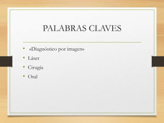 PALABRAS CLAVES
• «Diagnóstico por imagen»
• Láser
• Cirugía
• Oral
 