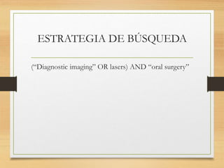 ESTRATEGIA DE BÚSQUEDA
(“Diagnostic imaging” OR lasers) AND “oral surgery”
 