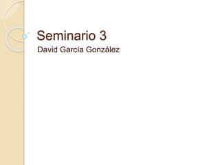 Seminario 3
David García González
 