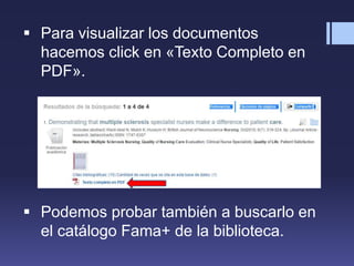  Para visualizar los documentos
hacemos click en «Texto Completo en
PDF».
 Podemos probar también a buscarlo en
el catálogo Fama+ de la biblioteca.
 