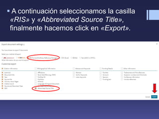  A continuación seleccionamos la casilla
«RIS» y «Abbreviated Source Title»,
finalmente hacemos click en «Export».
 