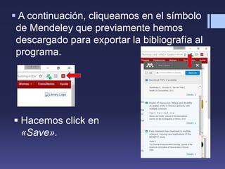  A continuación, cliqueamos en el símbolo
de Mendeley que previamente hemos
descargado para exportar la bibliografía al
programa.
 Hacemos click en
«Save».
 