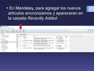  En Mendeley, para agregar los nuevos
artículos sincronizamos y apareceran en
la carpeta Recently Added.
 