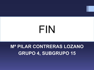 FIN
Mª PILAR CONTRERAS LOZANO
GRUPO 4, SUBGRUPO 15
 