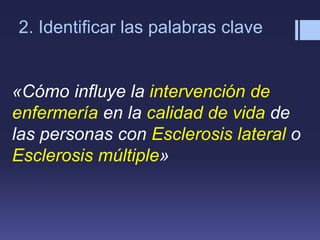 «Cómo influye la intervención de
enfermería en la calidad de vida de
las personas con Esclerosis lateral o
Esclerosis múltiple»
2. Identificar las palabras clave
 