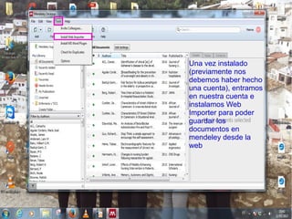Una vez instalado
(previamente nos
debemos haber hecho
una cuenta), entramos
en nuestra cuenta e
instalamos Web
Importer para poder
guardar los
documentos en
mendeley desde la
web
 